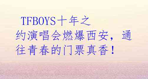  TFBOYS十年之约演唱会燃爆西安，通往青春的门票真香！