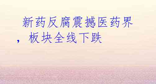  新药反腐震撼医药界，板块全线下跌
