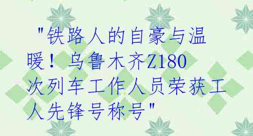  "铁路人的自豪与温暖！乌鲁木齐Z180次列车工作人员荣获工人先锋号称号"