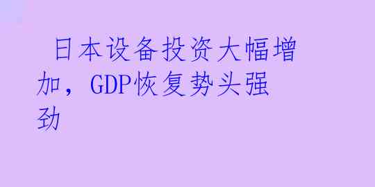  日本设备投资大幅增加，GDP恢复势头强劲