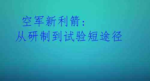  空军新利箭: 从研制到试验短途径