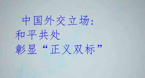  中国外交立场: 和平共处 彰显“正义双标”