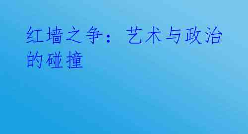 红墙之争：艺术与政治的碰撞