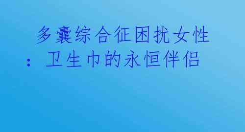  多囊综合征困扰女性：卫生巾的永恒伴侣