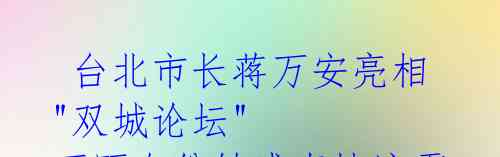 台北市长蒋万安亮相"双城论坛" 不顾身份敏感真情流露