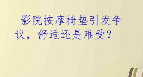  影院按摩椅垫引发争议，舒适还是难受？