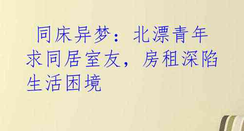  同床异梦：北漂青年求同居室友，房租深陷生活困境