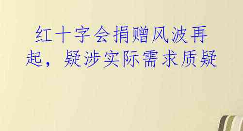 红十字会捐赠风波再起，疑涉实际需求质疑