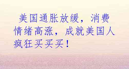  美国通胀放缓，消费情绪高涨，成就美国人疯狂买买买！