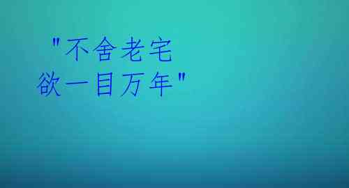  "不舍老宅 欲一目万年"