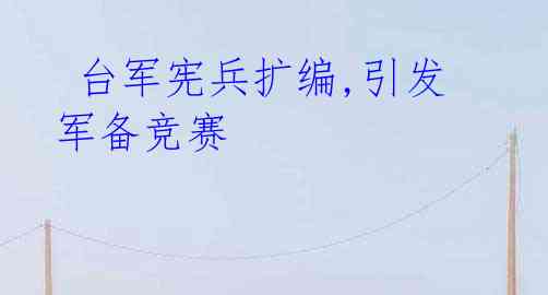  台军宪兵扩编,引发军备竞赛
