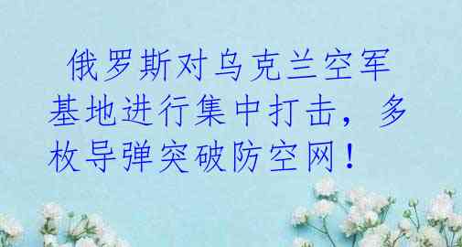  俄罗斯对乌克兰空军基地进行集中打击，多枚导弹突破防空网！