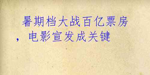  暑期档大战百亿票房，电影宣发成关键