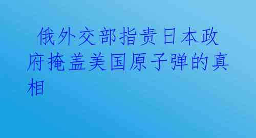  俄外交部指责日本政府掩盖美国原子弹的真相
