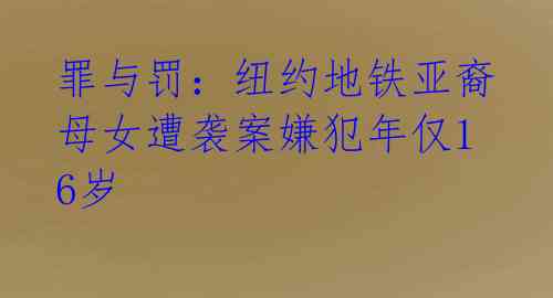 罪与罚：纽约地铁亚裔母女遭袭案嫌犯年仅16岁
