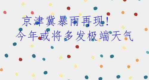  京津冀暴雨再现! 今年或将多发极端天气