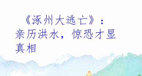  《涿州大逃亡》：亲历洪水，惊恐才显真相