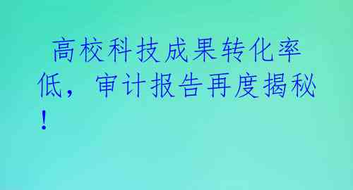  高校科技成果转化率低，审计报告再度揭秘！