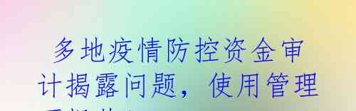  多地疫情防控资金审计揭露问题，使用管理不规范！