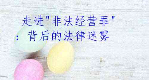  走进"非法经营罪"：背后的法律迷雾