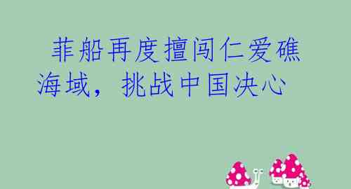 菲船再度擅闯仁爱礁海域，挑战中国决心
