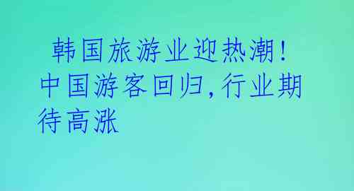  韩国旅游业迎热潮! 中国游客回归,行业期待高涨