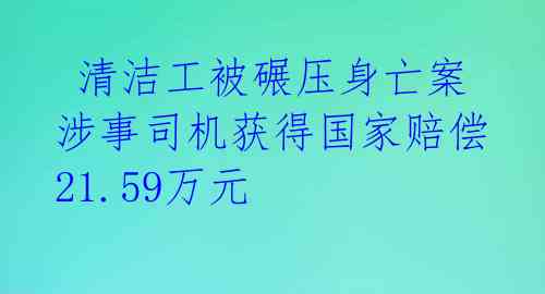  清洁工被碾压身亡案涉事司机获得国家赔偿21.59万元