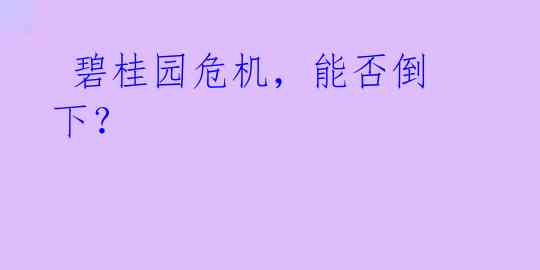 碧桂园危机，能否倒下？