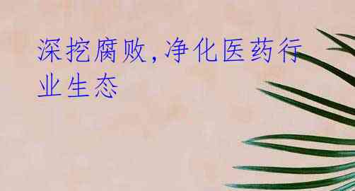 深挖腐败,净化医药行业生态