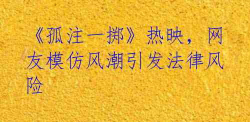 《孤注一掷》热映，网友模仿风潮引发法律风险