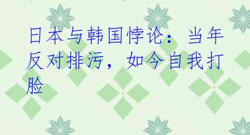 日本与韩国悖论：当年反对排污，如今自我打脸