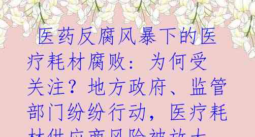  医药反腐风暴下的医疗耗材腐败: 为何受关注？地方政府、监管部门纷纷行动，医疗耗材供应商风险被放大