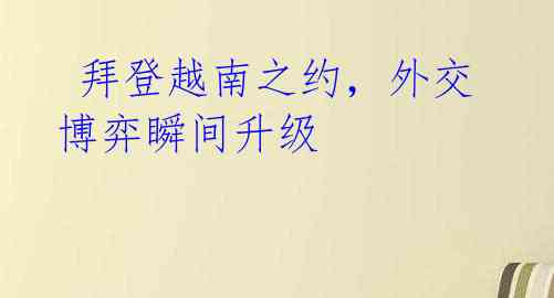  拜登越南之约，外交博弈瞬间升级