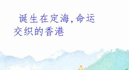  诞生在定海,命运交织的香港
