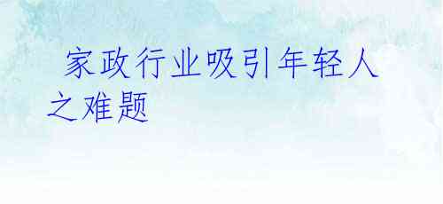  家政行业吸引年轻人之难题