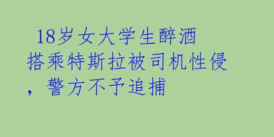  18岁女大学生醉酒搭乘特斯拉被司机性侵，警方不予追捕