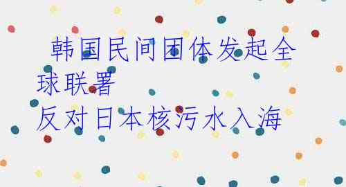  韩国民间团体发起全球联署 反对日本核污水入海