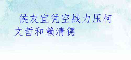  侯友宜凭空战力压柯文哲和赖清德