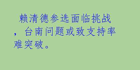  赖清德参选面临挑战，台南问题或致支持率难突破。