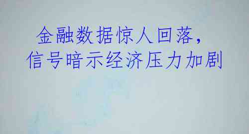 金融数据惊人回落，信号暗示经济压力加剧