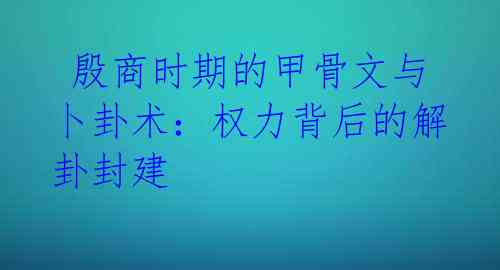  殷商时期的甲骨文与卜卦术：权力背后的解卦封建