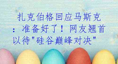  扎克伯格回应马斯克：准备好了！网友翘首以待"硅谷巅峰对决"