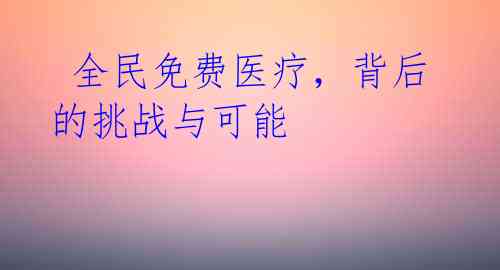  全民免费医疗，背后的挑战与可能