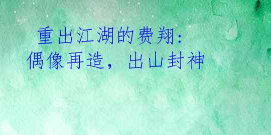  重出江湖的费翔: 偶像再造，出山封神