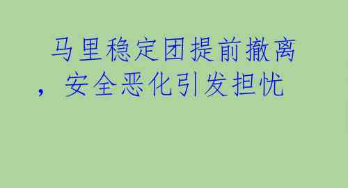  马里稳定团提前撤离，安全恶化引发担忧