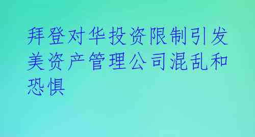 拜登对华投资限制引发美资产管理公司混乱和恐惧