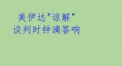  美伊达"谅解" 谈判时钟滴答响  