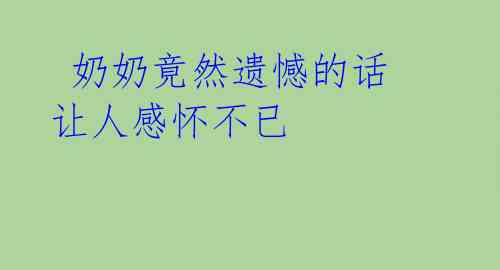  奶奶竟然遗憾的话 让人感怀不已