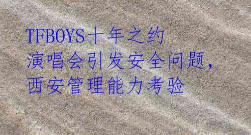 TFBOYS十年之约演唱会引发安全问题，西安管理能力考验