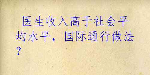  医生收入高于社会平均水平，国际通行做法？